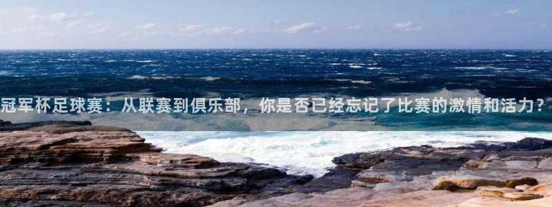 pg壹号娱乐：冠军杯足球赛：从联赛到俱乐部，你是否已经忘记了