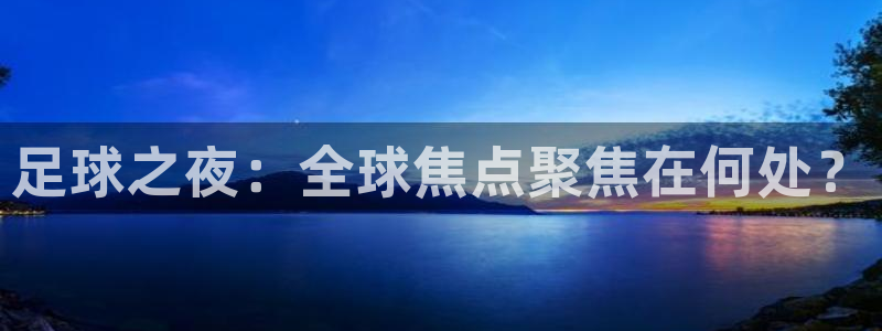 一号平台官方网站：足球之夜：全球焦点聚焦在何处？