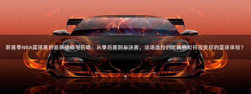 壹号平台下载入口官网手机版：新赛季NBA篮球赛的最新动态与前