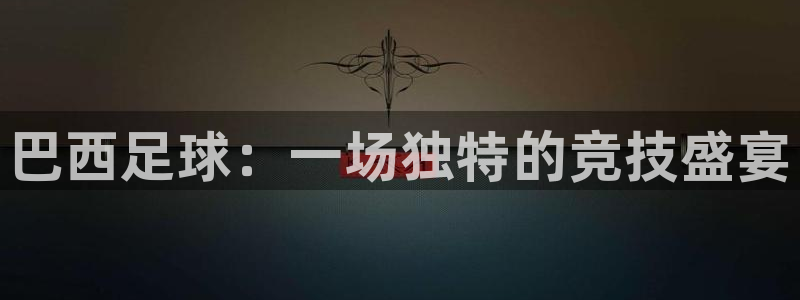 一号娱乐：巴西足球：一场独特的竞技盛宴